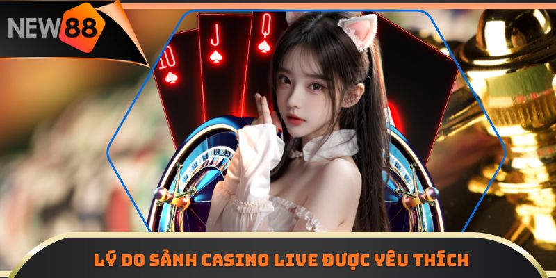 Lý do sảnh casino live được yêu thích 
